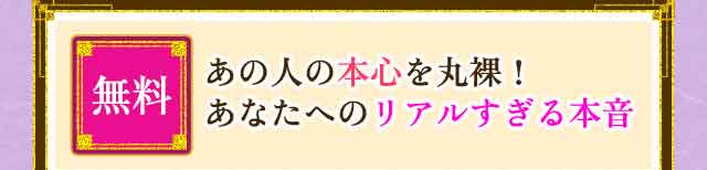 無料 あの人の本心が丸裸!あなたへのリアル過ぎる本音