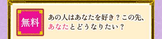 無料占い2  あの人はあなたを好き？ この先、あなたとどうなりたい？ 