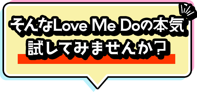 そんなLove Me Do の本気試してみませんか？